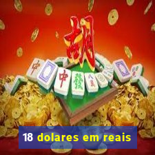 18 dolares em reais